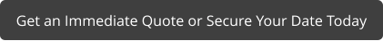 Get an Immediate Quote or Secure Your Date Today