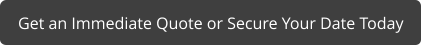 Get an Immediate Quote or Secure Your Date Today