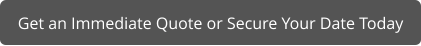 Get an Immediate Quote or Secure Your Date Today