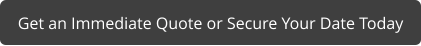Get an Immediate Quote or Secure Your Date Today