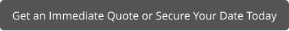 Get an Immediate Quote or Secure Your Date Today