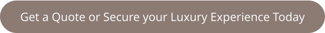 Get a Quote or Secure your Luxury Experience Today