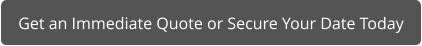 Get an Immediate Quote or Secure Your Date Today