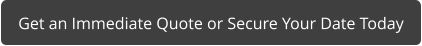 Get an Immediate Quote or Secure Your Date Today