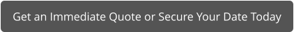 Get an Immediate Quote or Secure Your Date Today