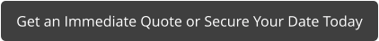 Get an Immediate Quote or Secure Your Date Today