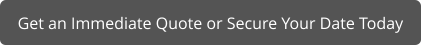 Get an Immediate Quote or Secure Your Date Today