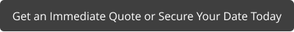 Get an Immediate Quote or Secure Your Date Today